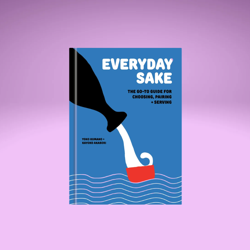 Everyday Sake: The Go-To Guide for Choosing, Pairing +Serving